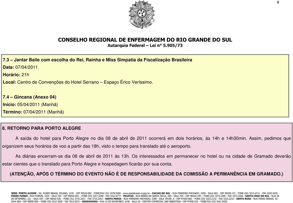 Assim, pedimos que organizem seus horários de voo a partir das 18h, visto o tempo para translado até o aeroporto. As diárias encerram-se dia 08 de abril de 2011 às 13h.