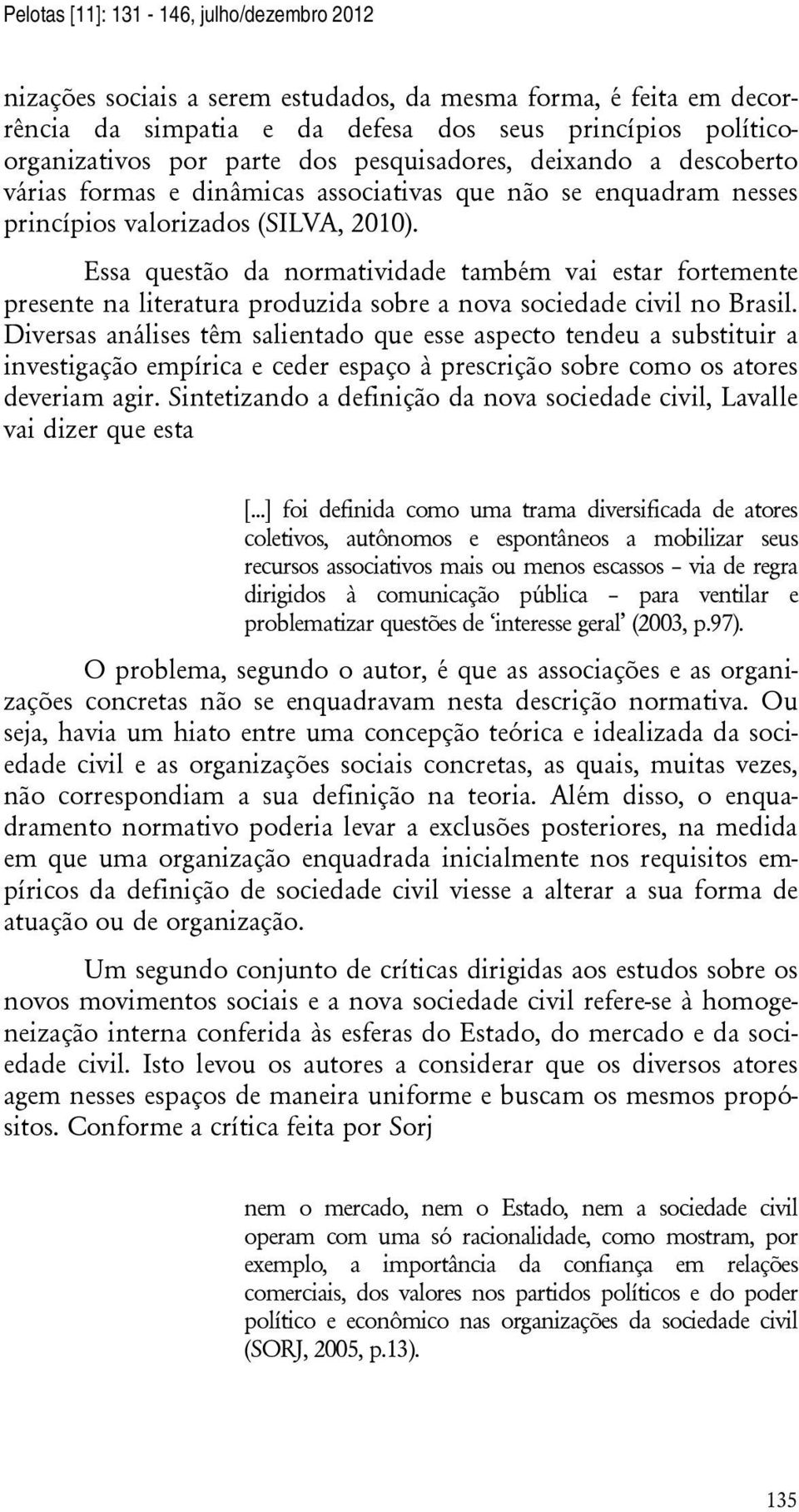 Essa questão da normatividade também vai estar fortemente presente na literatura produzida sobre a nova sociedade civil no Brasil.