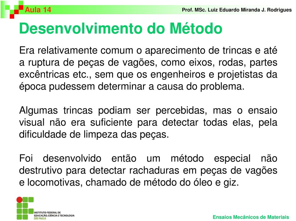 Algumas trincas podiam ser percebidas, mas o ensaio visual não era suficiente para detectar todas elas, pela dificuldade de limpeza