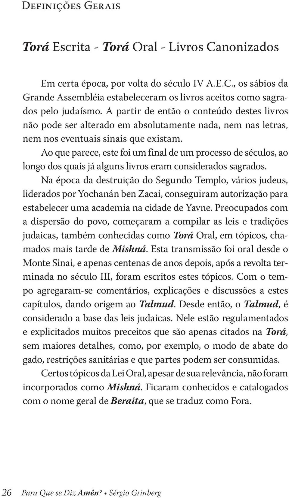 Ao que parece, este foi um final de um processo de séculos, ao longo dos quais já alguns livros eram considerados sagrados.