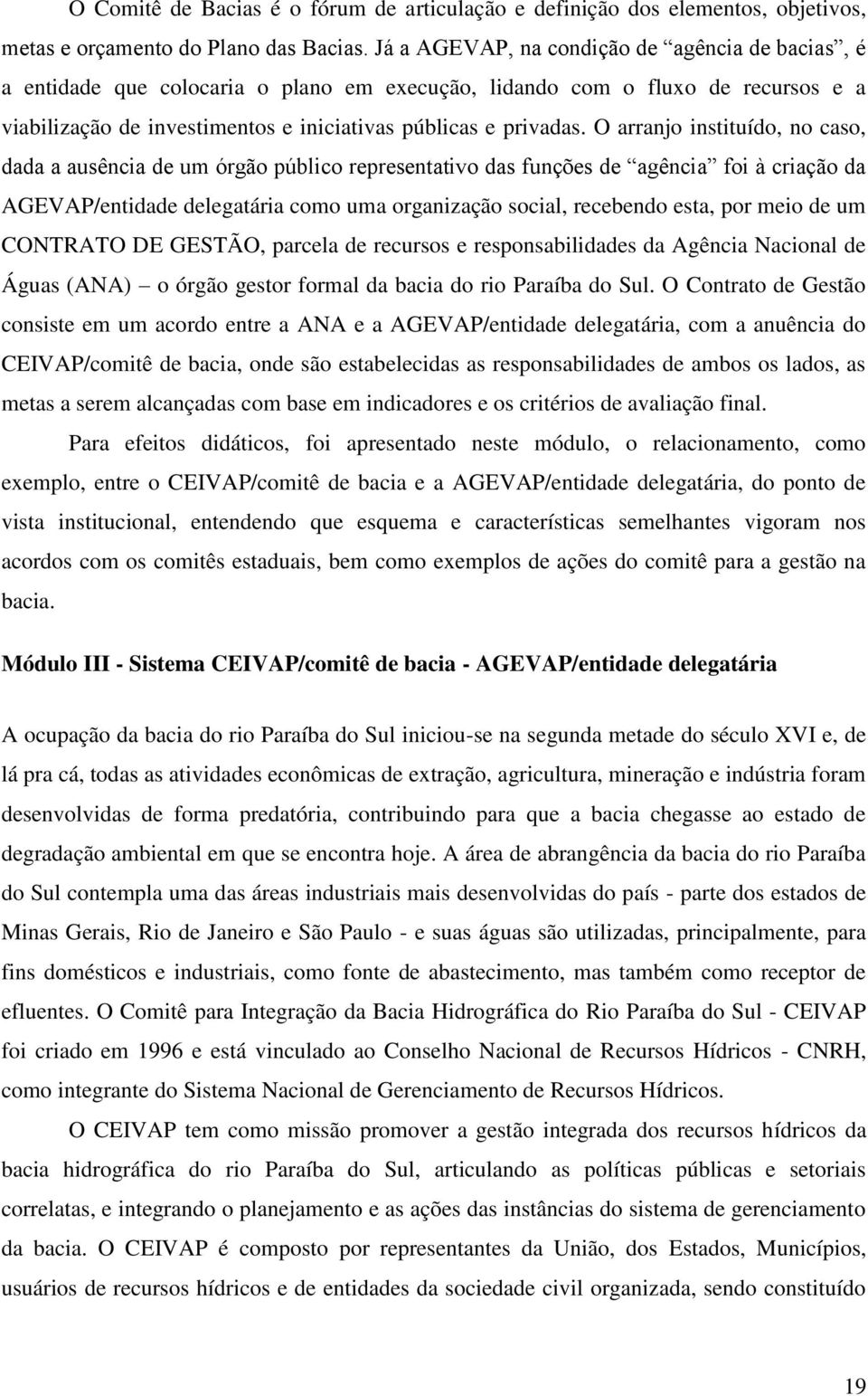 O arranjo instituído, no caso, dada a ausência de um órgão público representativo das funções de agência foi à criação da AGEVAP/entidade delegatária como uma organização social, recebendo esta, por