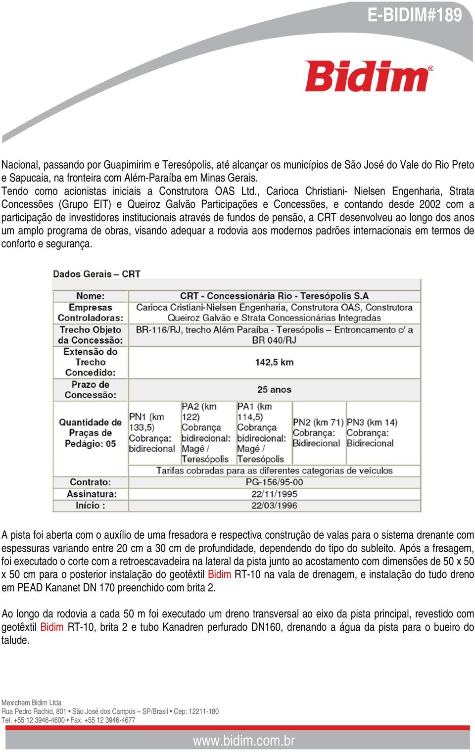 , Carioca Christiani- Nielsen Engenharia, Strata Concessões (Grupo EIT) e Queiroz Galvão Participações e Concessões, e contando desde 2002 com a participação de investidores institucionais através de