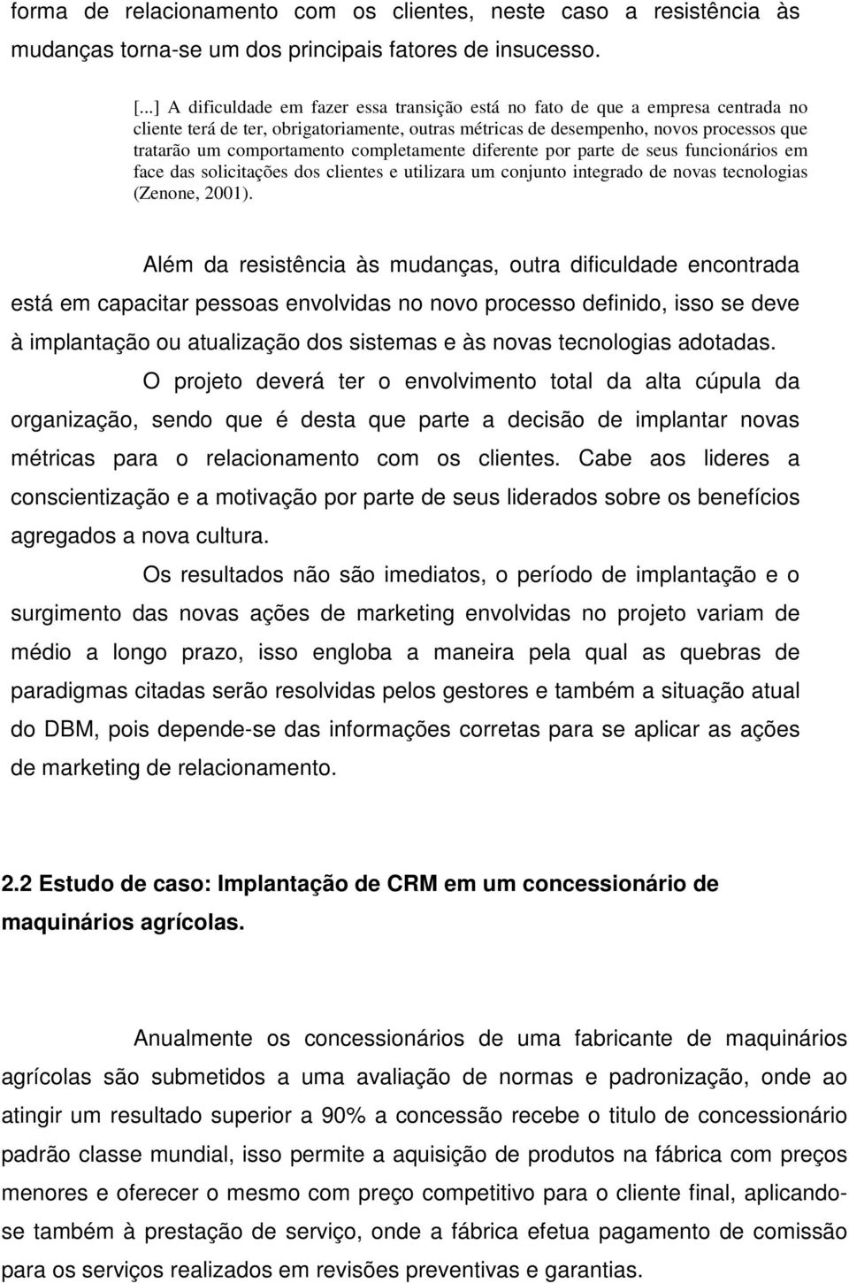 completamente diferente por parte de seus funcionários em face das solicitações dos clientes e utilizara um conjunto integrado de novas tecnologias (Zenone, 2001).