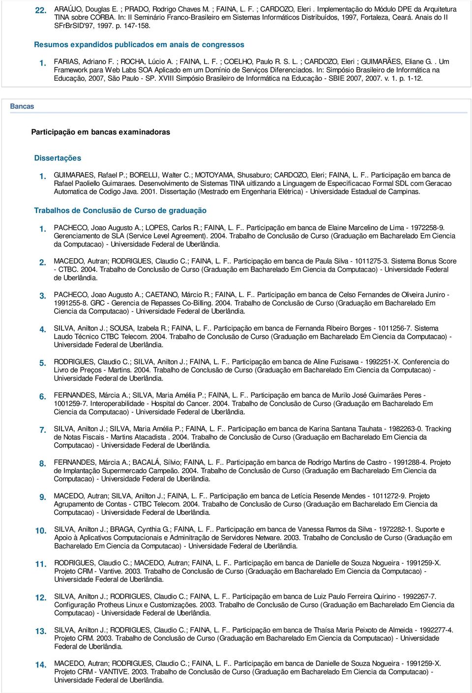 FARIAS, Adriano F. ; ROCHA, Lúcio A. ; FAINA, L. F. ; COELHO, Paulo R. S. L. ; CARDOZO, Eleri ; GUIMARÃES, Eliane G.. Um Framework para Web Labs SOA Aplicado em um Domínio de Serviços Diferenciados.