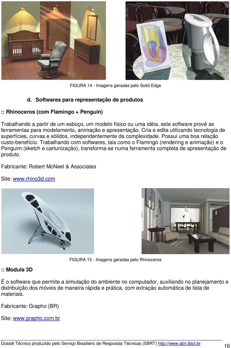 animação e apresentação. Cria e edita utilizando tecnologia de superfícies, curvas e sólidos, independentemente da complexidade. Possui uma boa relação custo-benefício.