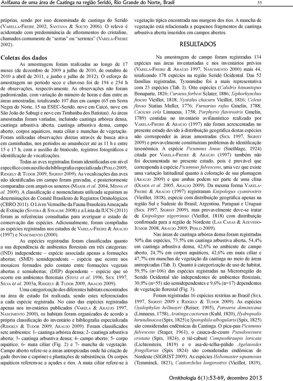 Coletas dos dados As amostragens foram realizadas ao longo de 17 meses (de dezembro de 2009 a julho de 2010, de outubro de 2010 a abril de 2011, e junho e julho de 2012).