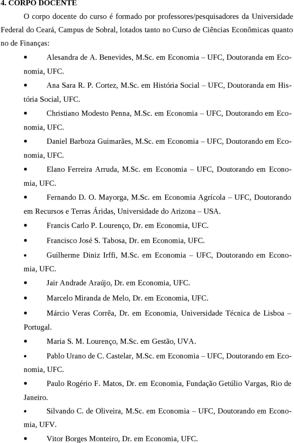 Christiano Modesto Penna, M.Sc. em Economia UFC, Doutorando em Economia, UFC. Daniel Barboza Guimarães, M.Sc. em Economia UFC, Doutorando em Economia, UFC. Elano Ferreira Arruda, M.Sc. em Economia UFC, Doutorando em Economia, UFC. Fernando D.