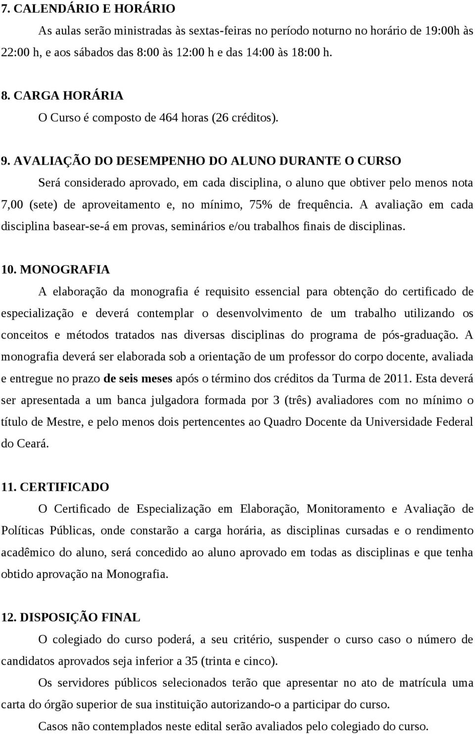 AVALIAÇÃO DO DESEMPENHO DO ALUNO DURANTE O CURSO Será considerado aprovado, em cada disciplina, o aluno que obtiver pelo menos nota 7,00 (sete) de aproveitamento e, no mínimo, 75% de frequência.