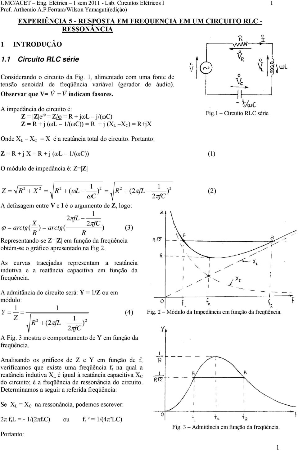 A impedância do cicuito é: = e jφ = /φ = + jω j/(ω) = + j (ω /(ω)) = + j ( ) = +j Fig. icuito séie Onde = é a eatância total do cicuito.