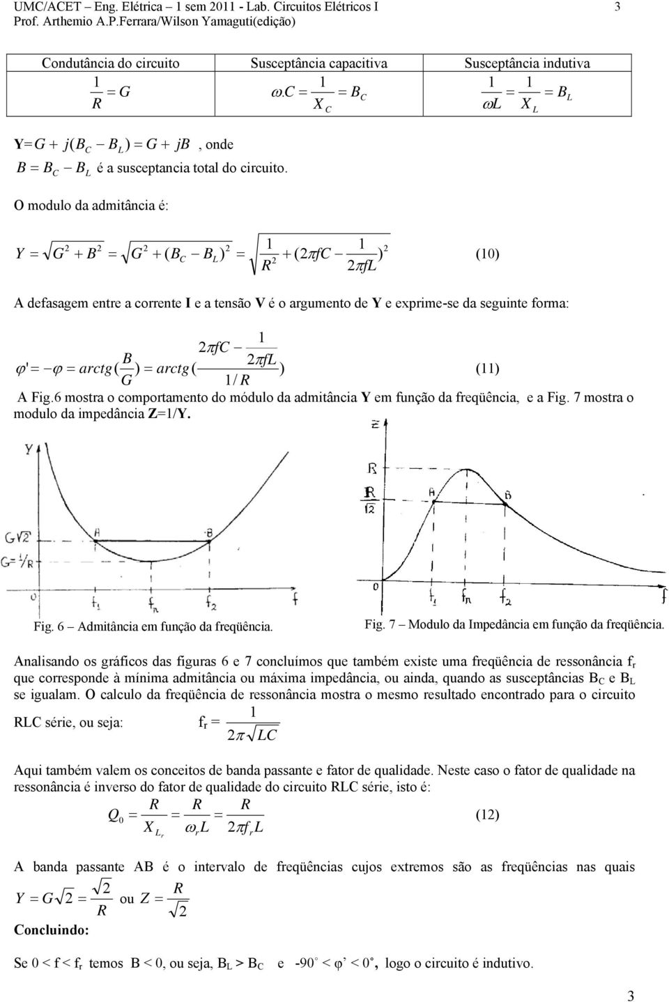 O modulo da admitância é: Y ( ) πf = + = + = + π ) (0) ( f A defasagem ente a coente I e a tensão V é o agumento de Y e expime-se da seguinte foma: πf πf ϕ' = ϕ = actg( ) = actg( ) () / A Fig.