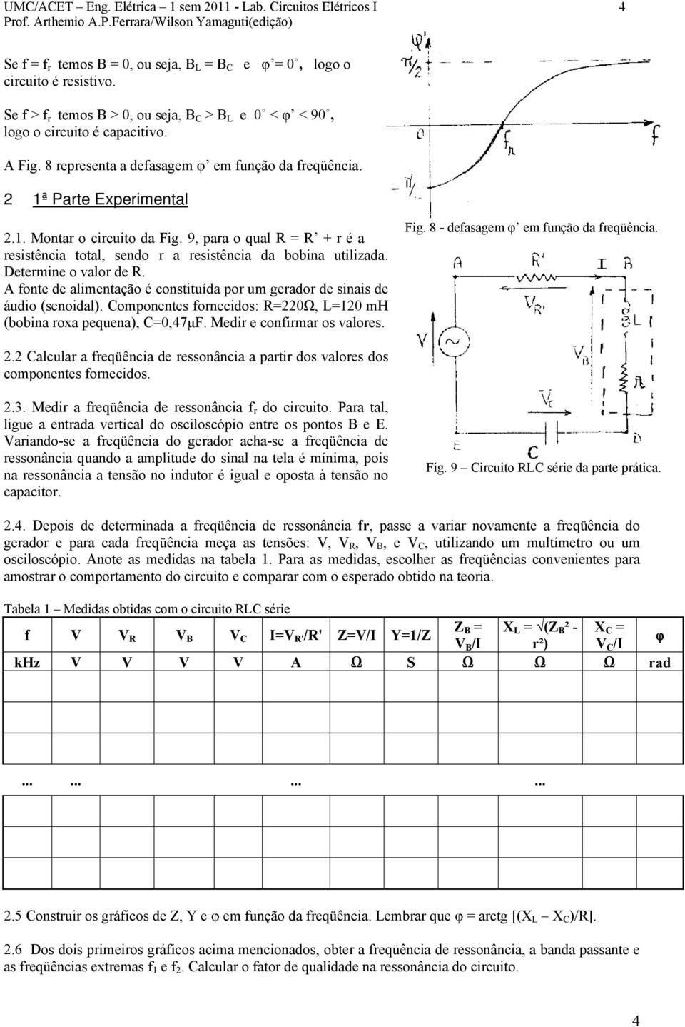 9, paa o qual = + é a esistência total, sendo a esistência da bobina utilizada. Detemine o valo de. A fonte de alimentação é constituída po um geado de sinais de áudio (senoidal).