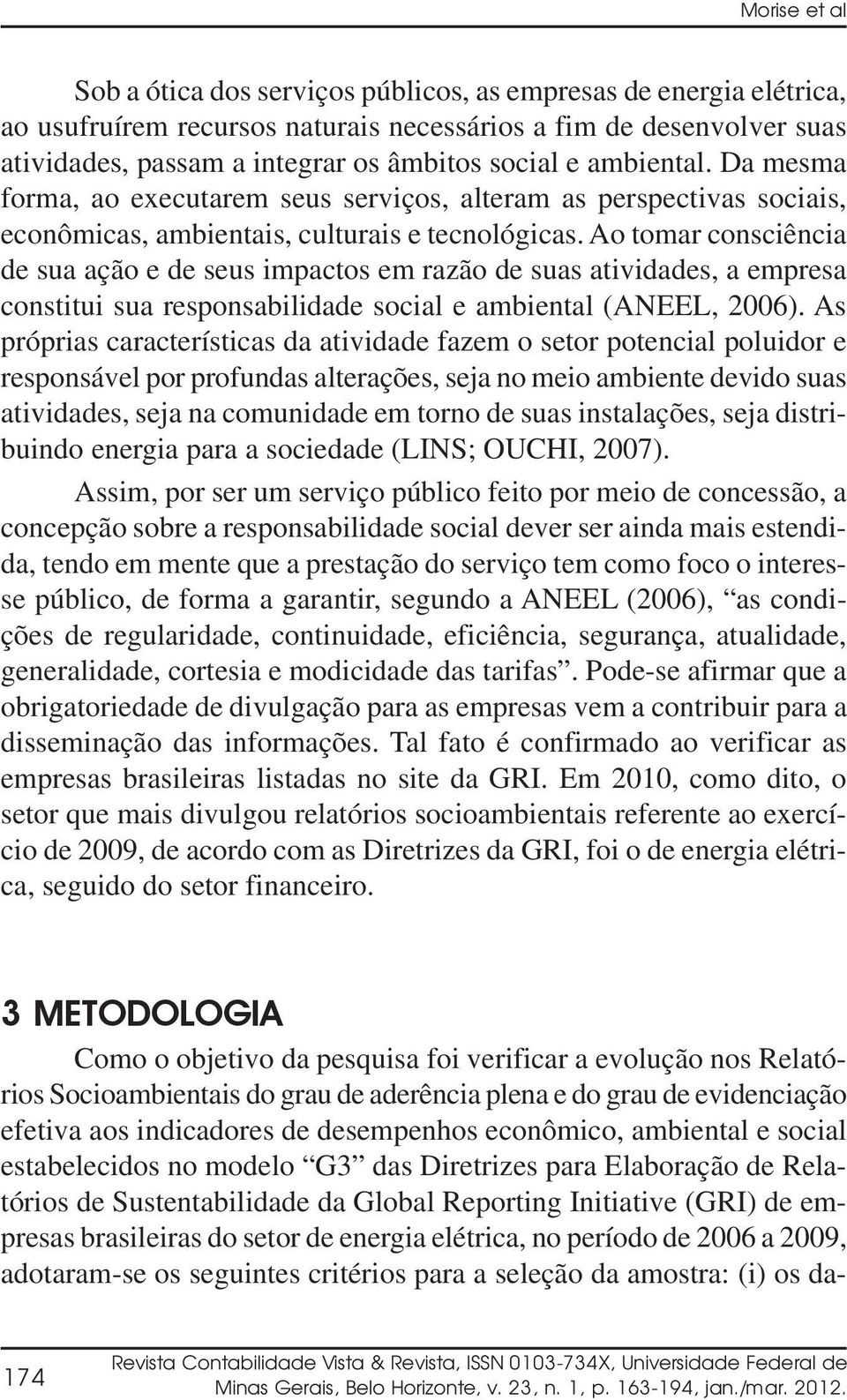 Ao tomar consciência de sua ação e de seus impactos em razão de suas atividades, a empresa constitui sua responsabilidade social e ambiental (ANEEL, 2006).