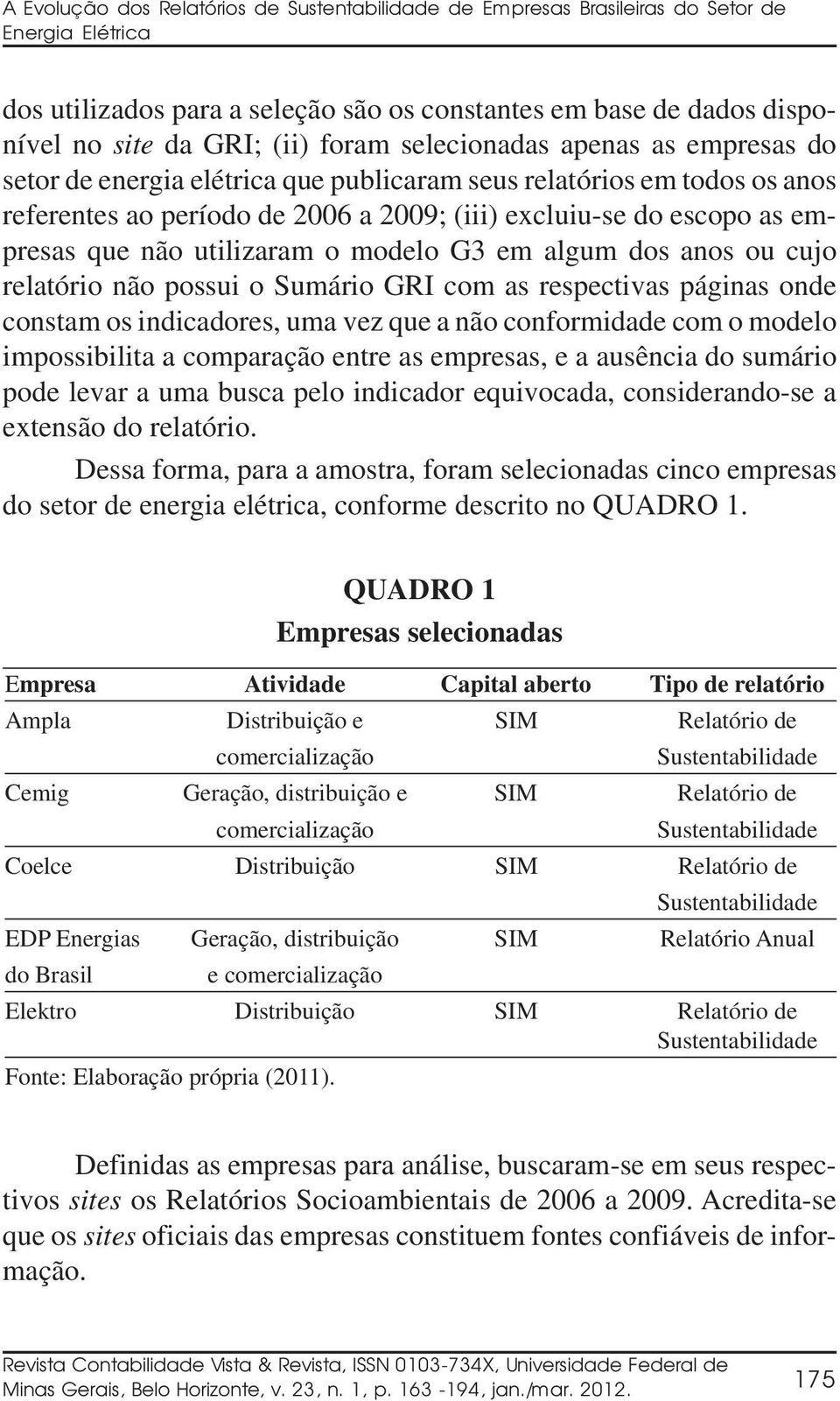 utilizaram o modelo G3 em algum dos anos ou cujo relatório não possui o Sumário GRI com as respectivas páginas onde constam os indicadores, uma vez que a não conformidade com o modelo impossibilita a