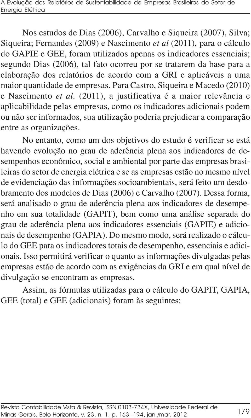 relatórios de acordo com a GRI e aplicáveis a uma maior quantidade de empresas. Para Castro, Siqueira e Macedo (2010) e Nascimento et al.