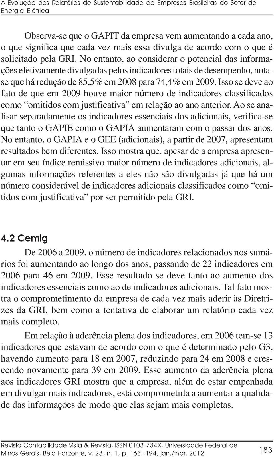 No entanto, ao considerar o potencial das informações efetivamente divulgadas pelos indicadores totais de desempenho, notase que há redução de 85,5% em 2008 para 74,4% em 2009.