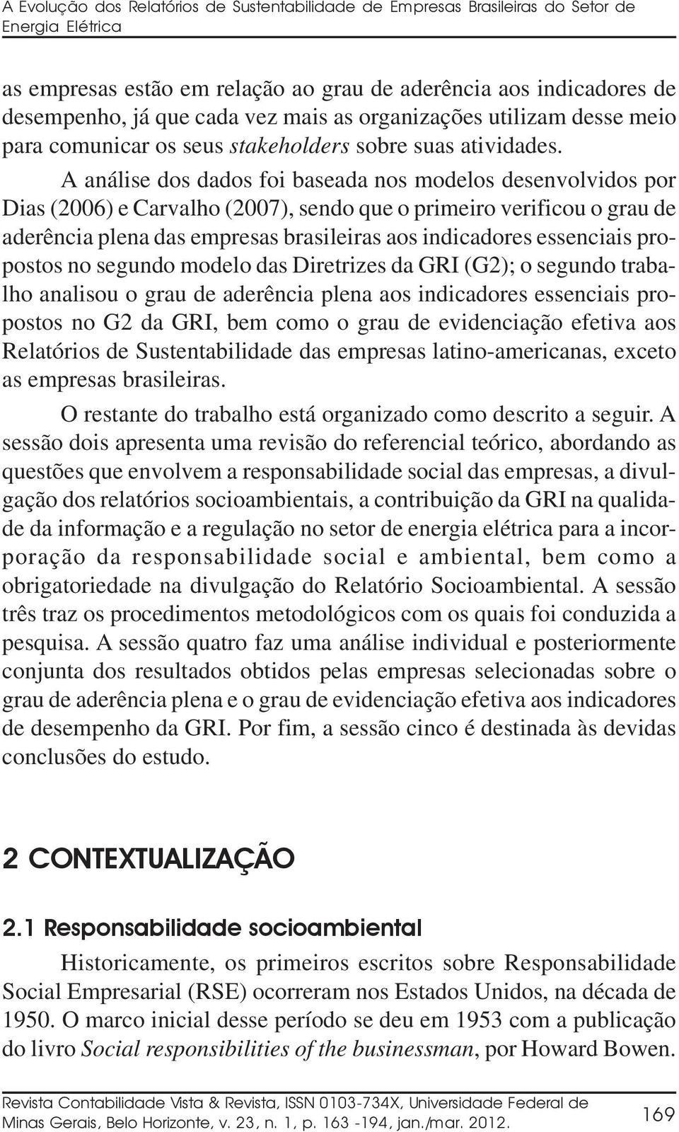 A análise dos dados foi baseada nos modelos desenvolvidos por Dias (2006) e Carvalho (2007), sendo que o primeiro verificou o grau de aderência plena das empresas brasileiras aos indicadores