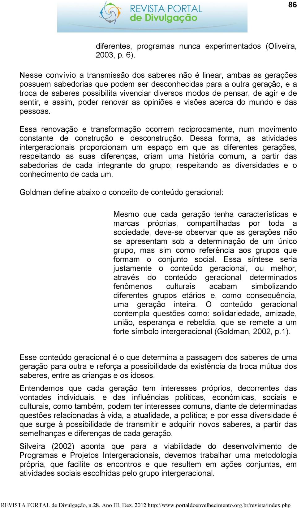 de pensar, de agir e de sentir, e assim, poder renovar as opiniões e visões acerca do mundo e das pessoas.