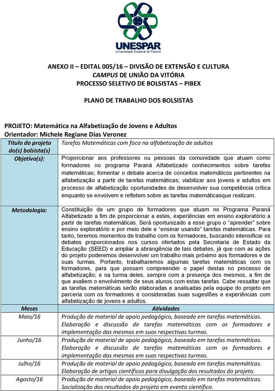 comunidade que atuam como formadores no programa Paraná Alfabetizado conhecimentos sobre tarefas matemáticas; fomentar o debate acerca de conceitos matemáticos pertinentes na alfabetização a partir