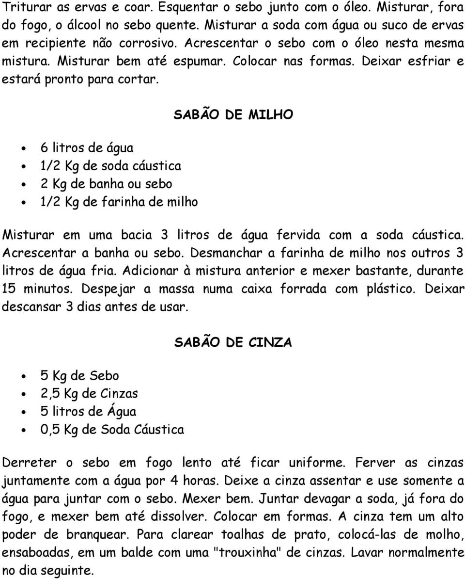 6 litros de água 1/2 Kg de soda cáustica 2 Kg de banha ou sebo 1/2 Kg de farinha de milho SABÃO DE MILHO Misturar em uma bacia 3 litros de água fervida com a soda cáustica.