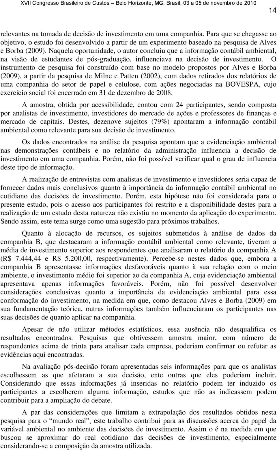 Naquela oportunidade, o autor concluiu que a informação contábil ambiental, na visão de estudantes de pós-graduação, influenciava na decisão de investimento.