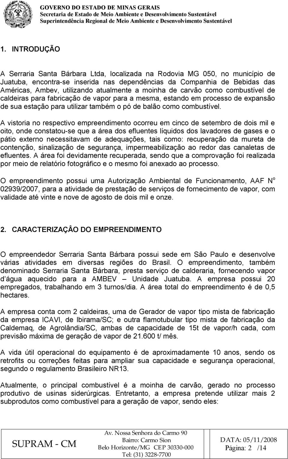 A vistoria no respectivo empreendimento ocorreu em cinco de setembro de dois mil e oito, onde constatou-se que a área dos efluentes líquidos dos lavadores de gases e o pátio externo necessitavam de