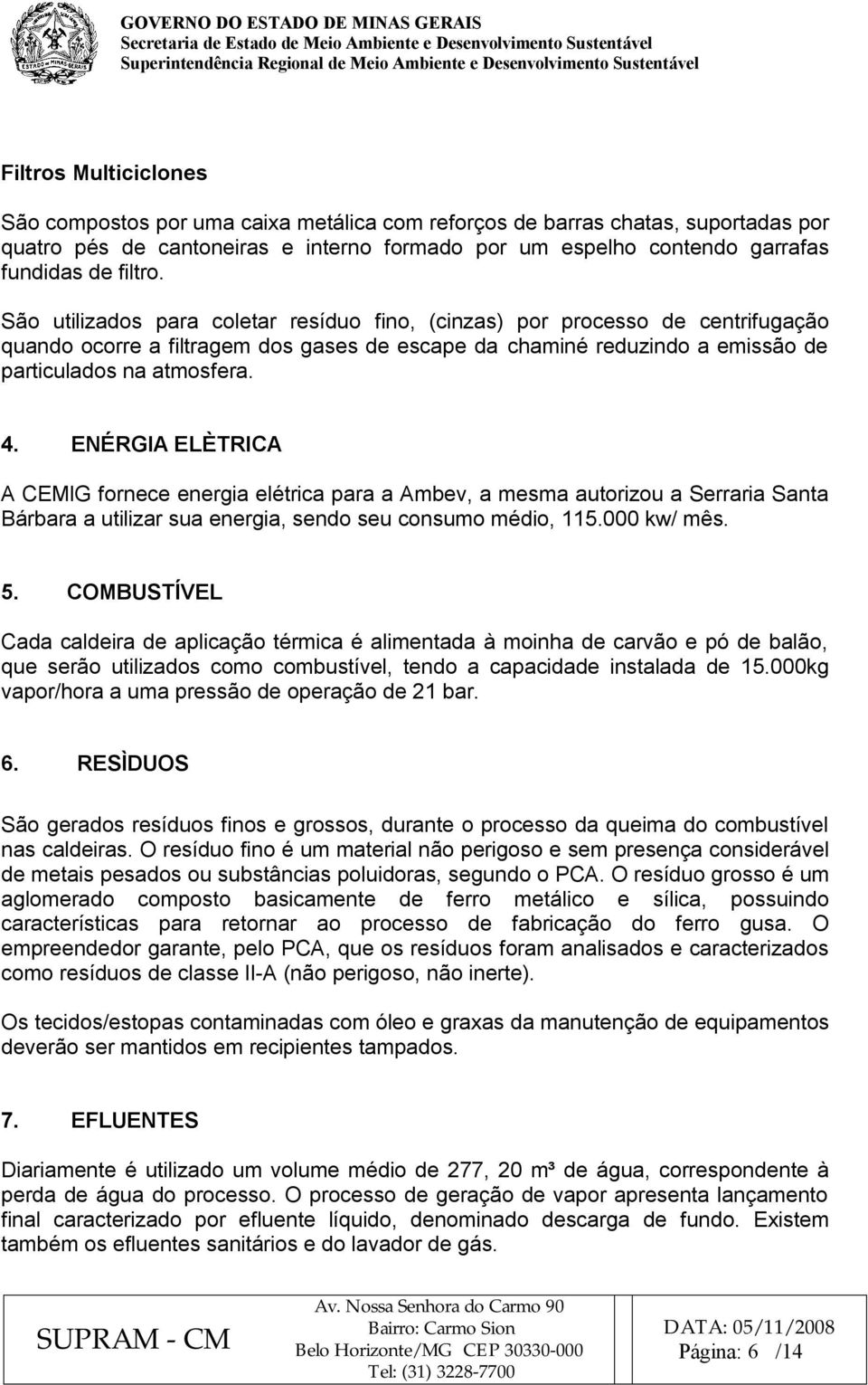 ENÉRGIA ELÈTRICA A CEMIG fornece energia elétrica para a Ambev, a mesma autorizou a Serraria Santa Bárbara a utilizar sua energia, sendo seu consumo médio, 115.000 kw/ mês. 5.