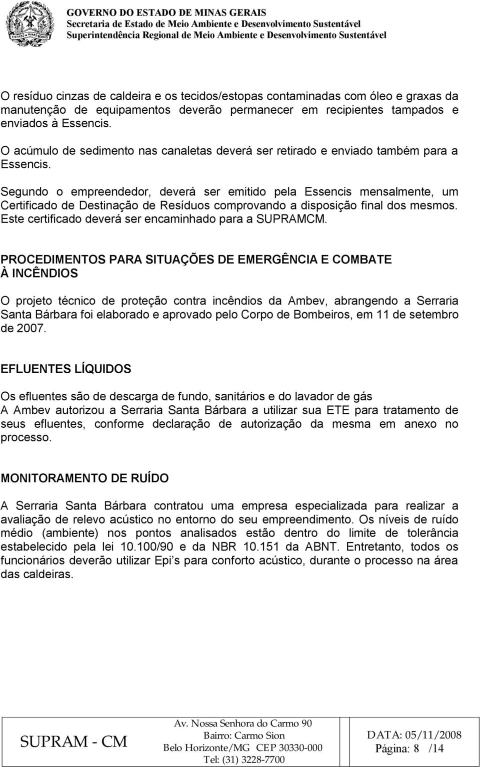 Segundo o empreendedor, deverá ser emitido pela Essencis mensalmente, um Certificado de Destinação de Resíduos comprovando a disposição final dos mesmos.