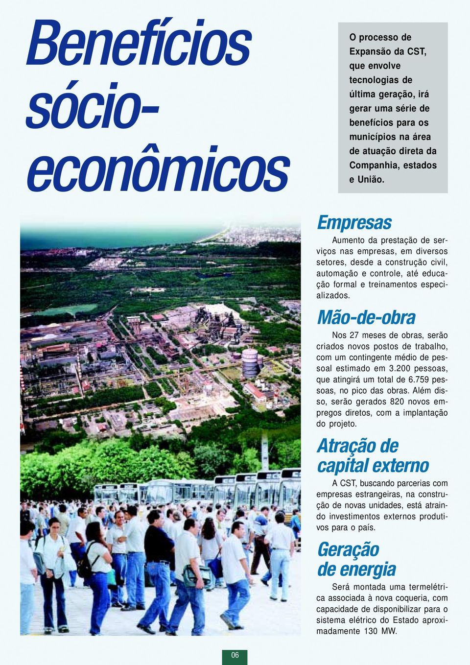 Mão-de-obra Nos 27 meses de obras, serão criados novos postos de trabalho, com um contingente médio de pessoal estimado em 3.200 pessoas, que atingirá um total de 6.759 pessoas, no pico das obras.