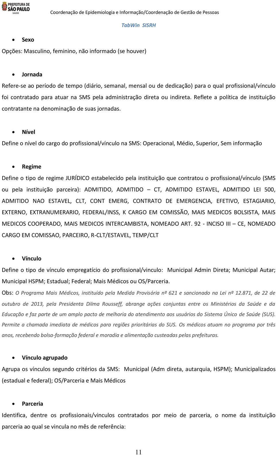 Nível Define o nível do cargo do profissional/vínculo na SMS: Operacional, Médio, Superior, Sem informação Regime Define o tipo de regime JURÍDICO estabelecido pela instituição que contratou o