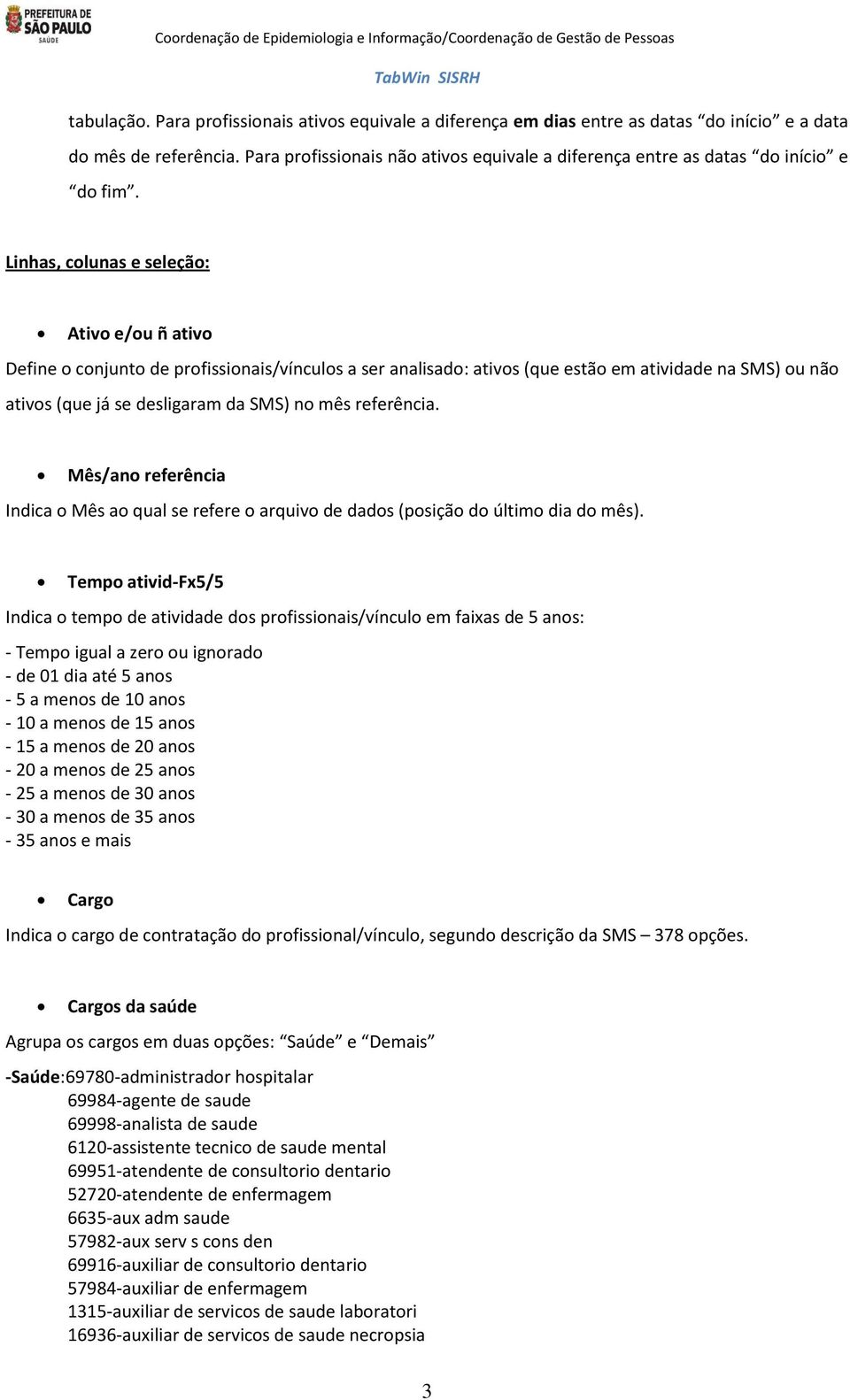 Linhas, colunas e seleção: Ativo e/ou ñ ativo Define o conjunto de profissionais/vínculos a ser analisado: ativos (que estão em atividade na SMS) ou não ativos (que já se desligaram da SMS) no mês