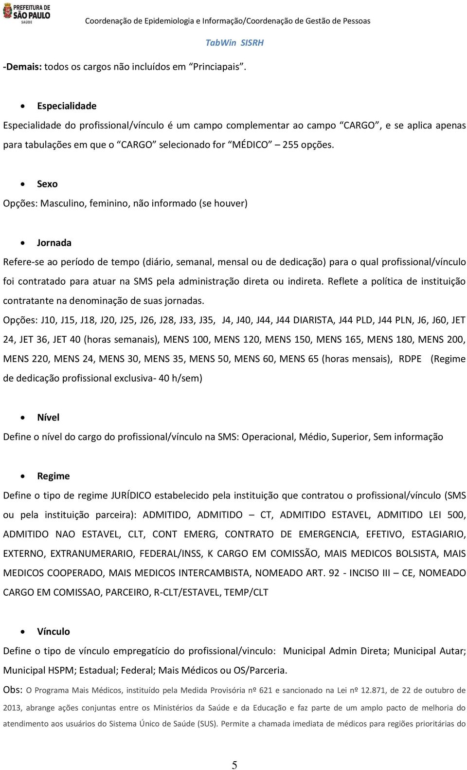 Sexo Opções: Masculino, feminino, não informado (se houver) Jornada Refere-se ao período de tempo (diário, semanal, mensal ou de dedicação) para o qual profissional/vínculo foi contratado para atuar