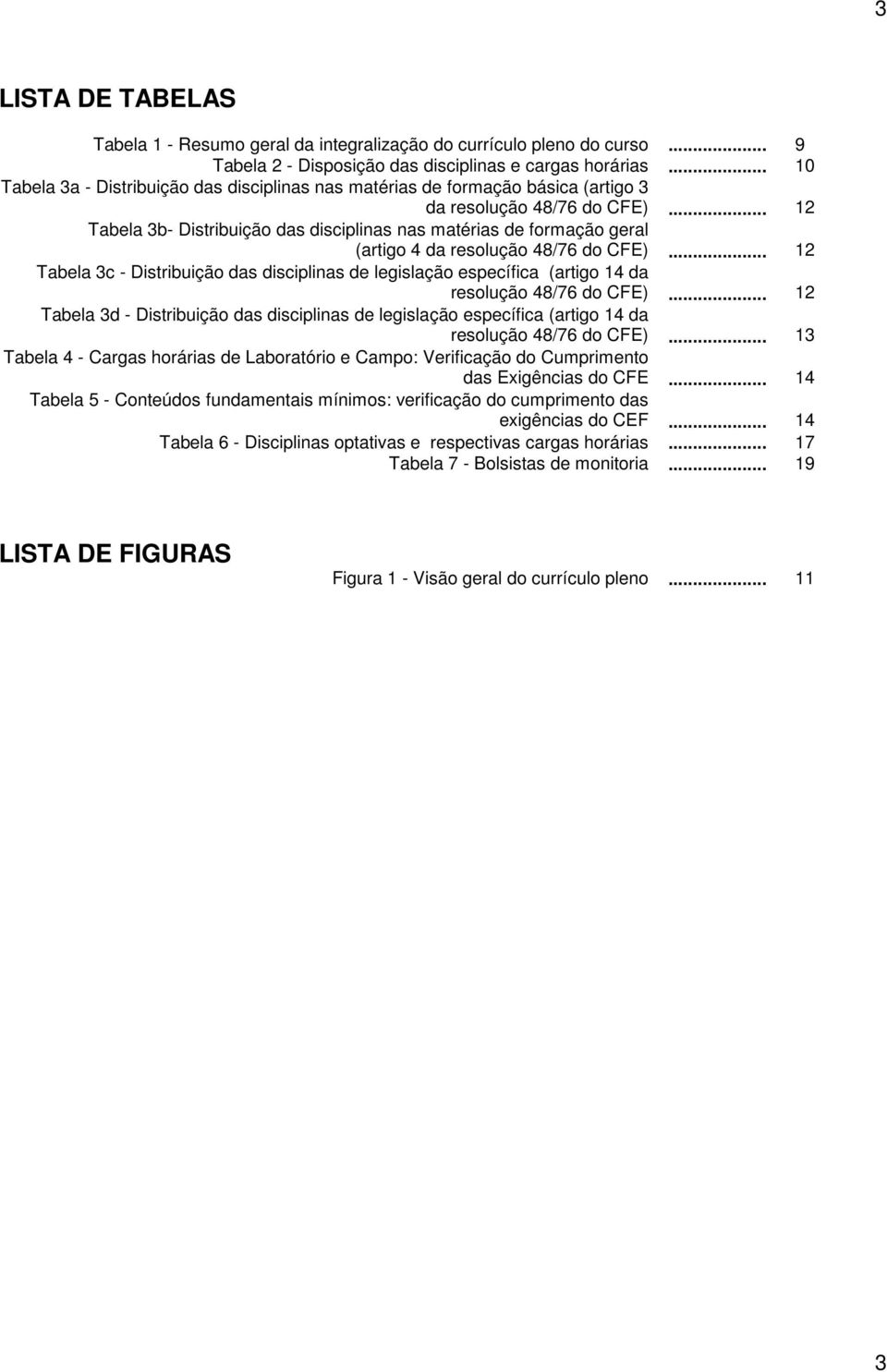 .. 1 Tabela 3b Distribuição das disciplinas nas matérias de formação geral (artigo da resolução 8/76 do CFE).