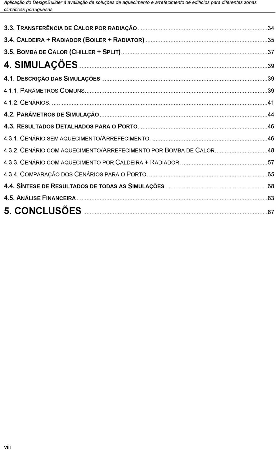 3.1. CENÁRIO SEM AQUECIMENTO/ARREFECIMENTO.... 46 4.3.2. CENÁRIO COM AQUECIMENTO/ARREFECIMENTO POR BOMBA DE CALOR.... 48 4.3.3. CENÁRIO COM AQUECIMENTO POR CALDEIRA + RADIADOR.