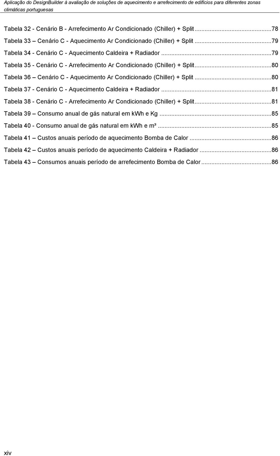 .. 80 Tabela 36 Cenário C - Aquecimento Ar Condicionado (Chiller) + Split... 80 Tabela 37 - Cenário C - Aquecimento Caldeira + Radiador.