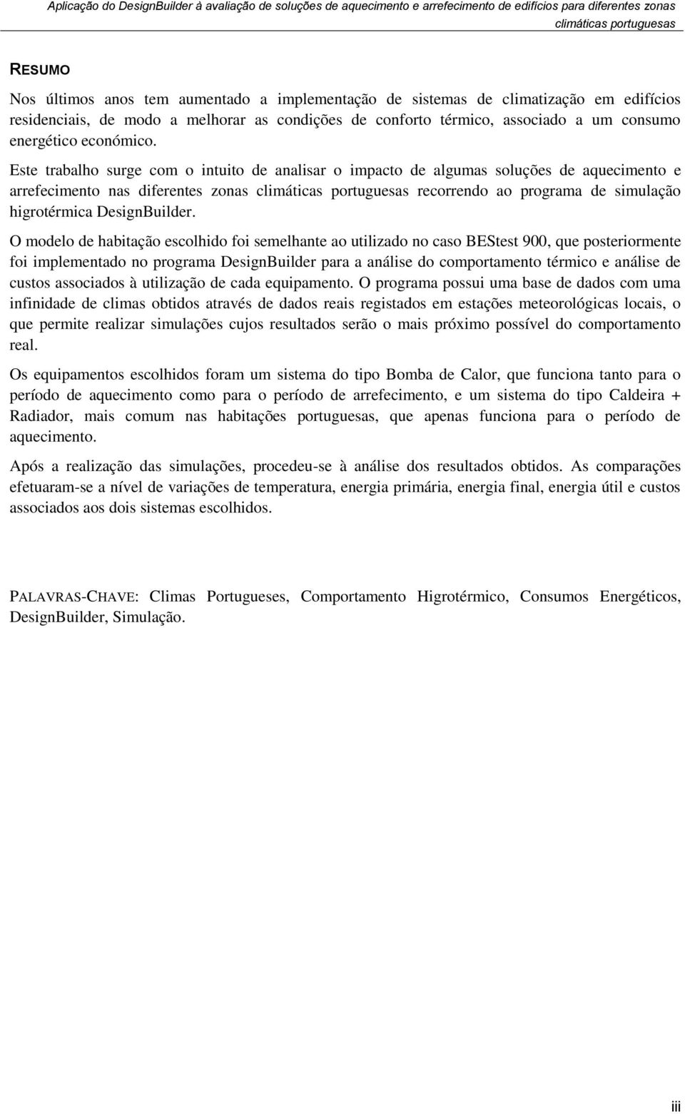 Este trabalho surge com o intuito de analisar o impacto de algumas soluções de aquecimento e arrefecimento nas diferentes zonas recorrendo ao programa de simulação higrotérmica DesignBuilder.