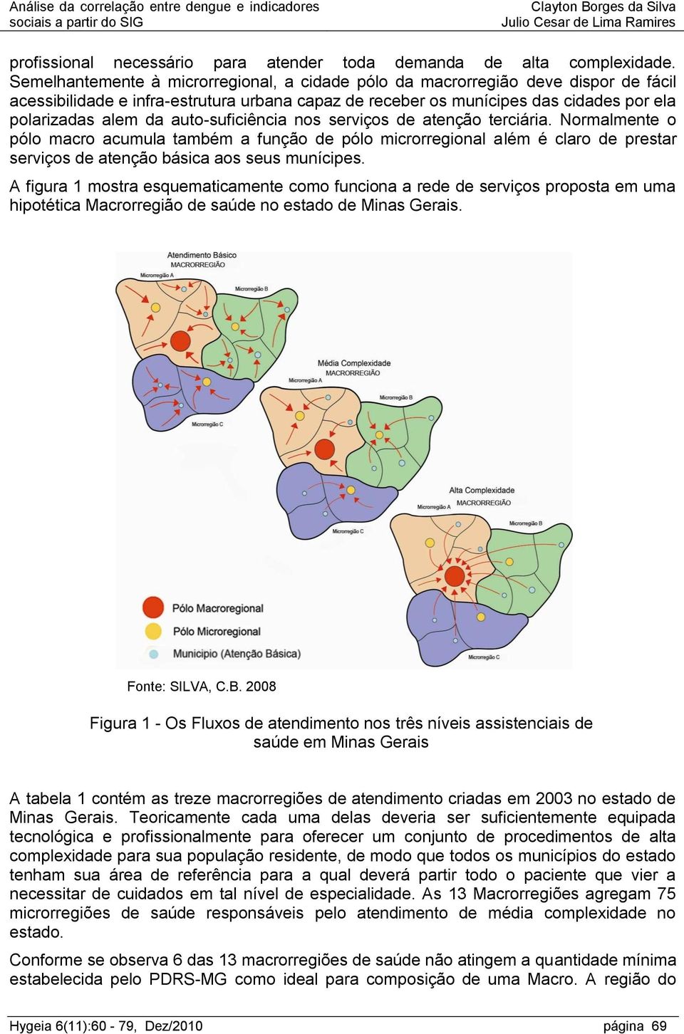 auto-suficiência nos serviços de atenção terciária. Normalmente o pólo macro acumula também a função de pólo microrregional além é claro de prestar serviços de atenção básica aos seus munícipes.