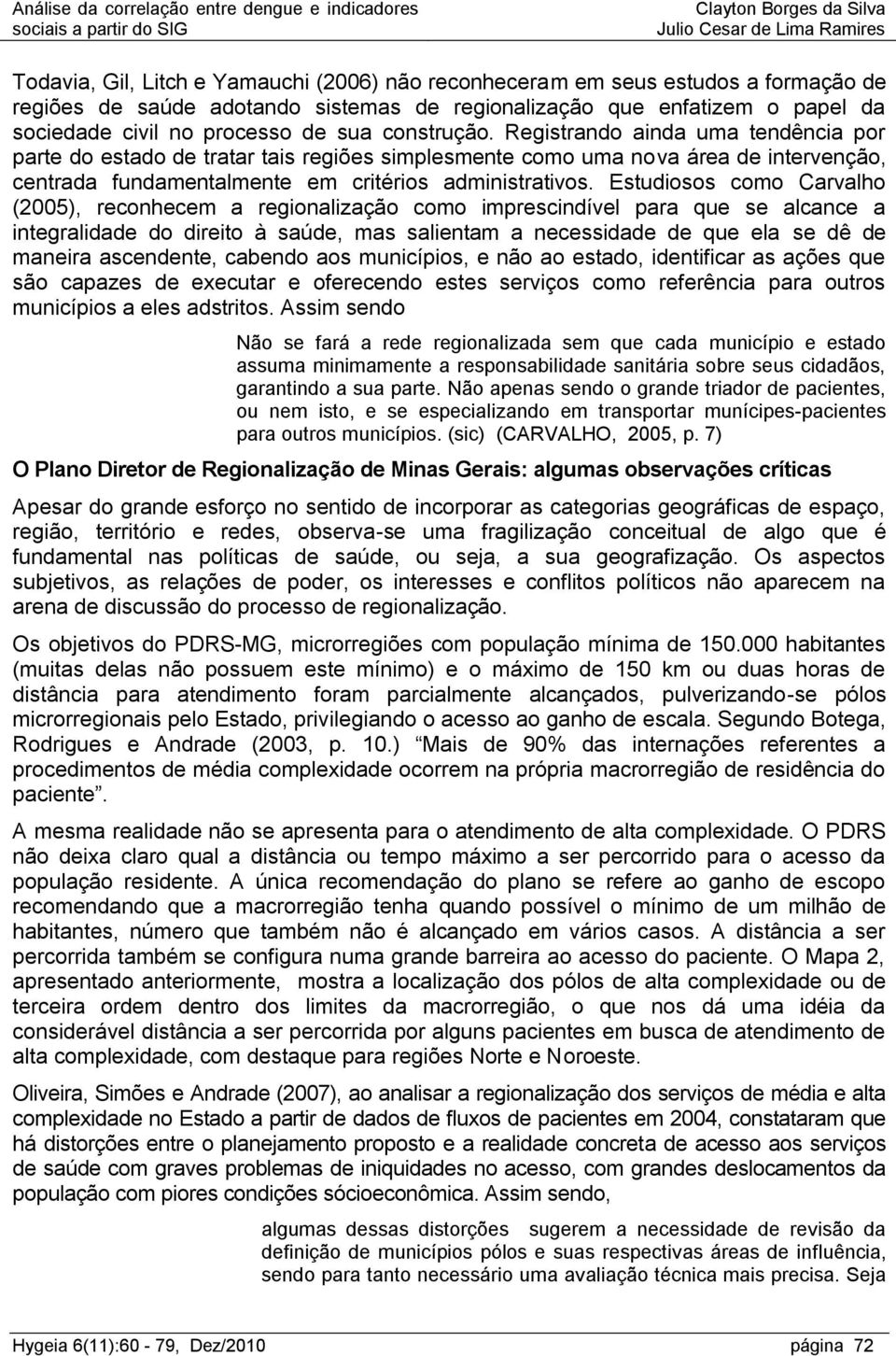 Estudiosos como Carvalho (2005), reconhecem a regionalização como imprescindível para que se alcance a integralidade do direito à saúde, mas salientam a necessidade de que ela se dê de maneira