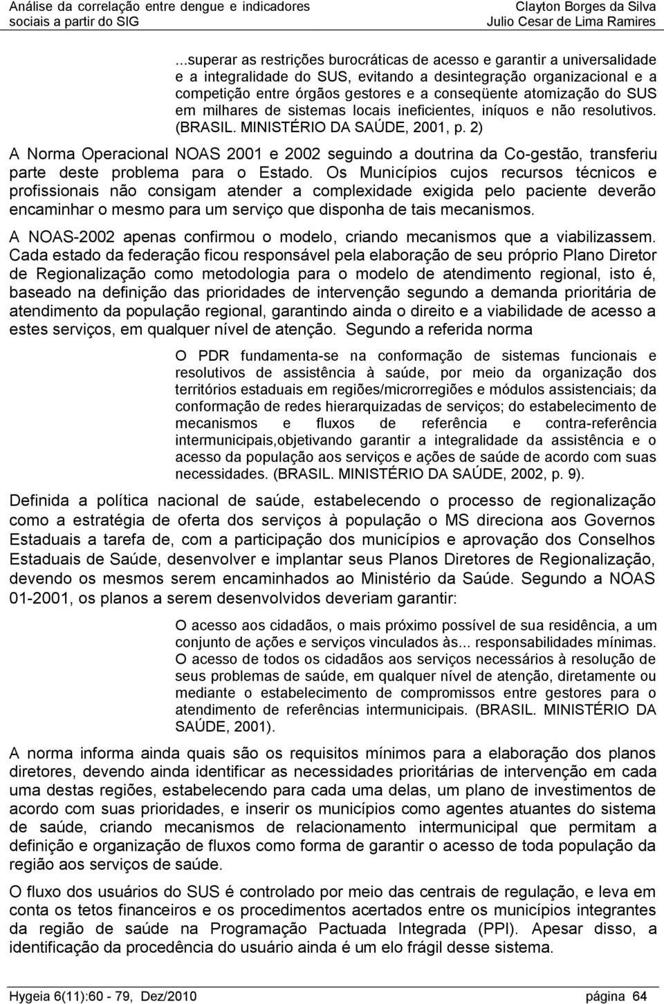 2) A Norma Operacional NOAS 2001 e 2002 seguindo a doutrina da Co-gestão, transferiu parte deste problema para o Estado.