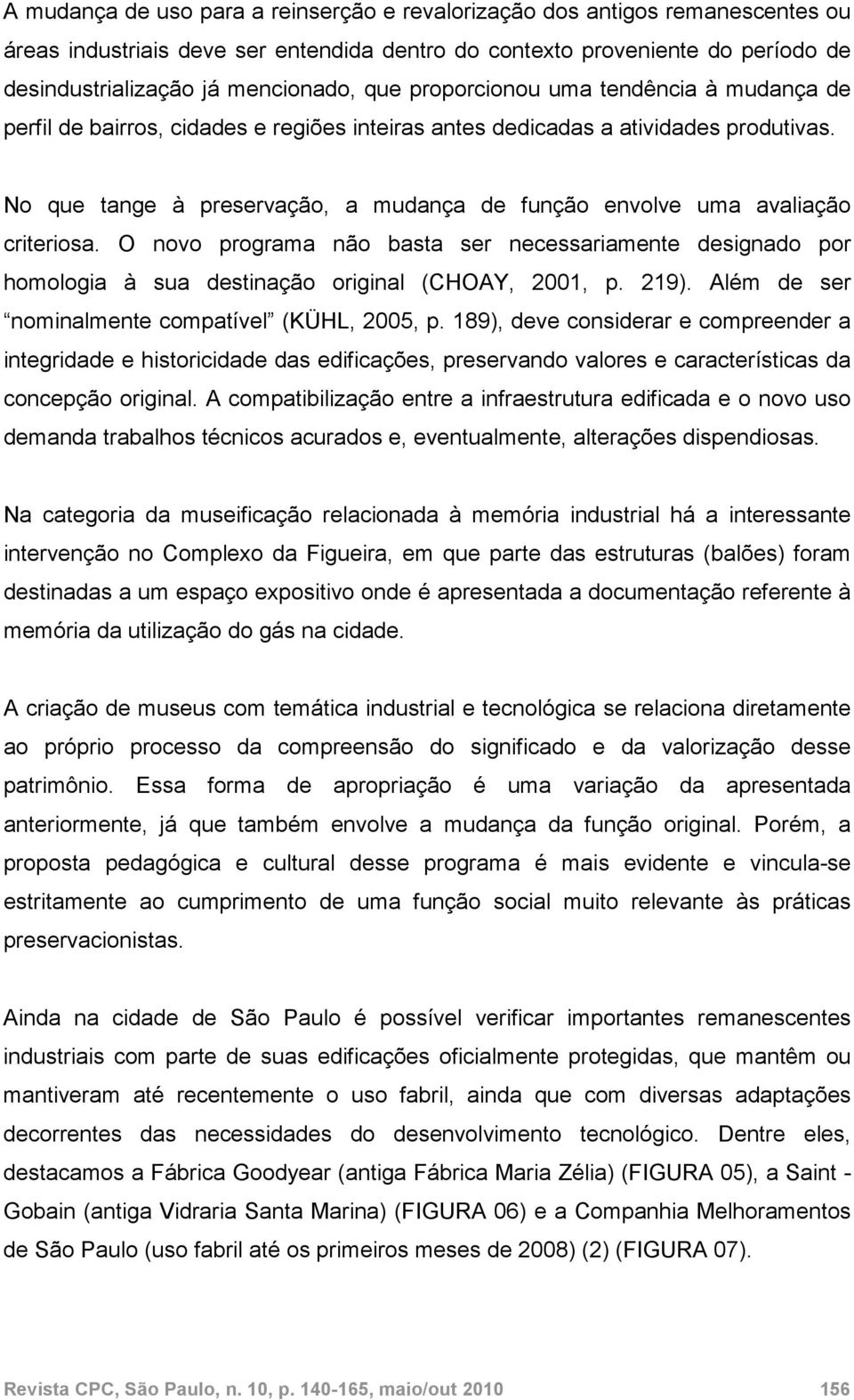 No que tange à preservação, a mudança de função envolve uma avaliação criteriosa. O novo programa não basta ser necessariamente designado por homologia à sua destinação original (CHOAY, 2001, p. 219).