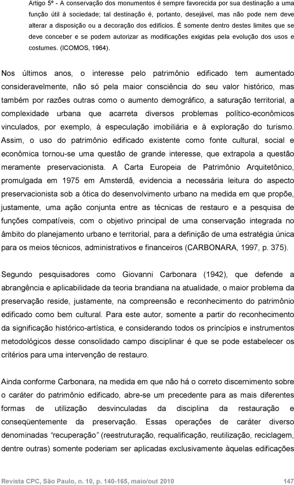 Nos últimos anos, o interesse pelo patrimônio edificado tem aumentado consideravelmente, não só pela maior consciência do seu valor histórico, mas também por razões outras como o aumento demográfico,