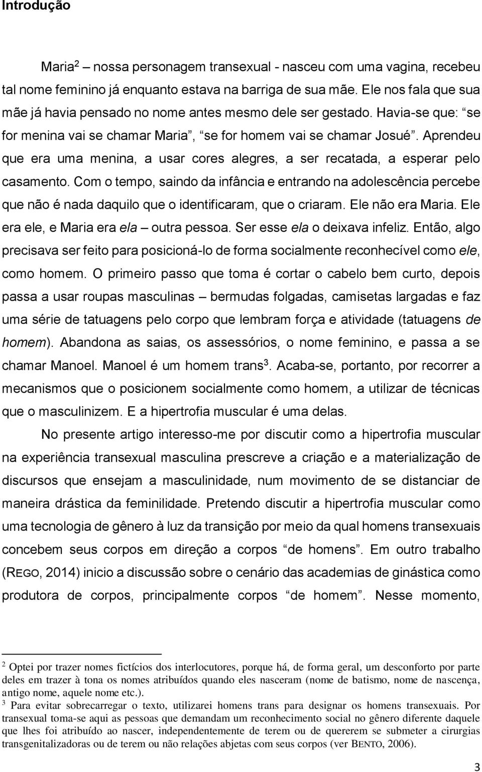 Aprendeu que era uma menina, a usar cores alegres, a ser recatada, a esperar pelo casamento.