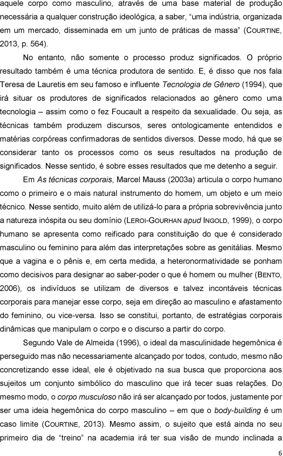 E, é disso que nos fala Teresa de Lauretis em seu famoso e influente Tecnologia de Gênero (1994), que irá situar os produtores de significados relacionados ao gênero como uma tecnologia assim como o