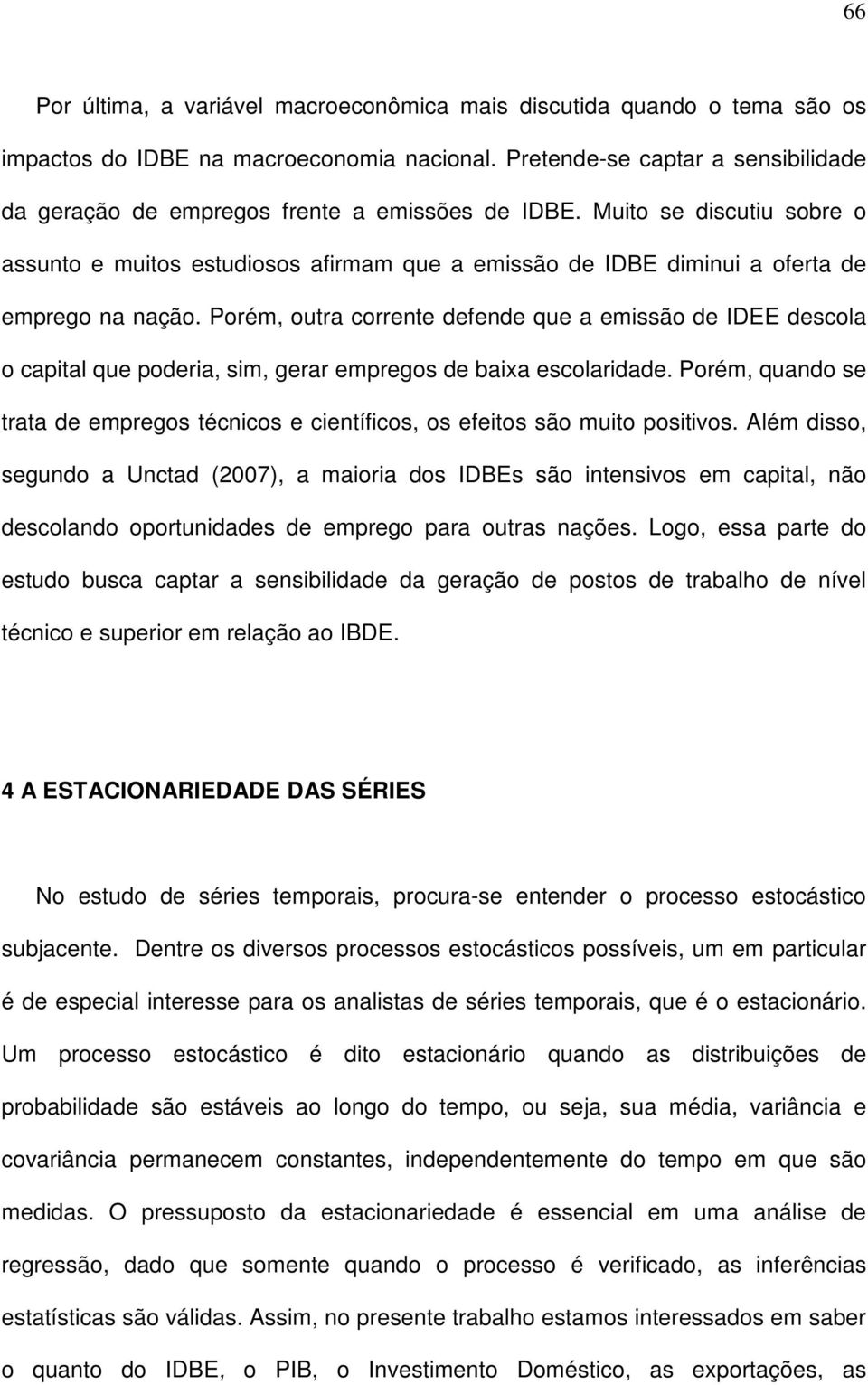 Porém, oura corree defede que a emissão de IDEE descola o capial que poderia, sim, gerar empregos de baixa escolaridade.