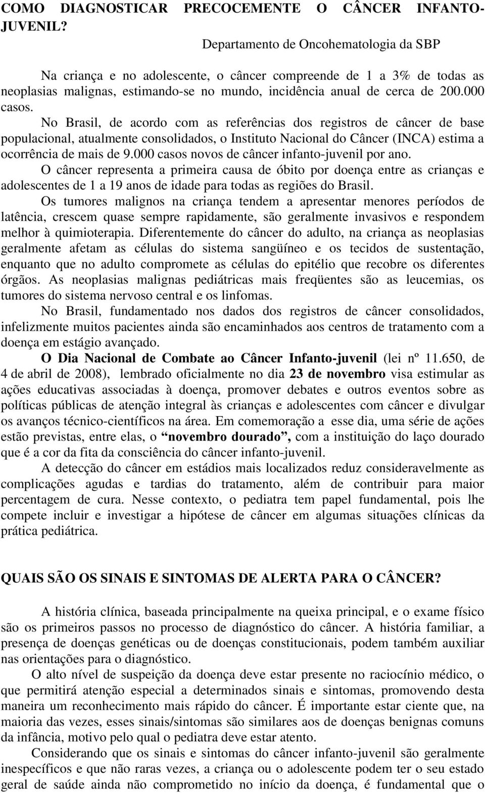 No Brasil, de acordo com as referências dos registros de câncer de base populacional, atualmente consolidados, o Instituto Nacional do Câncer (INCA) estima a ocorrência de mais de 9.