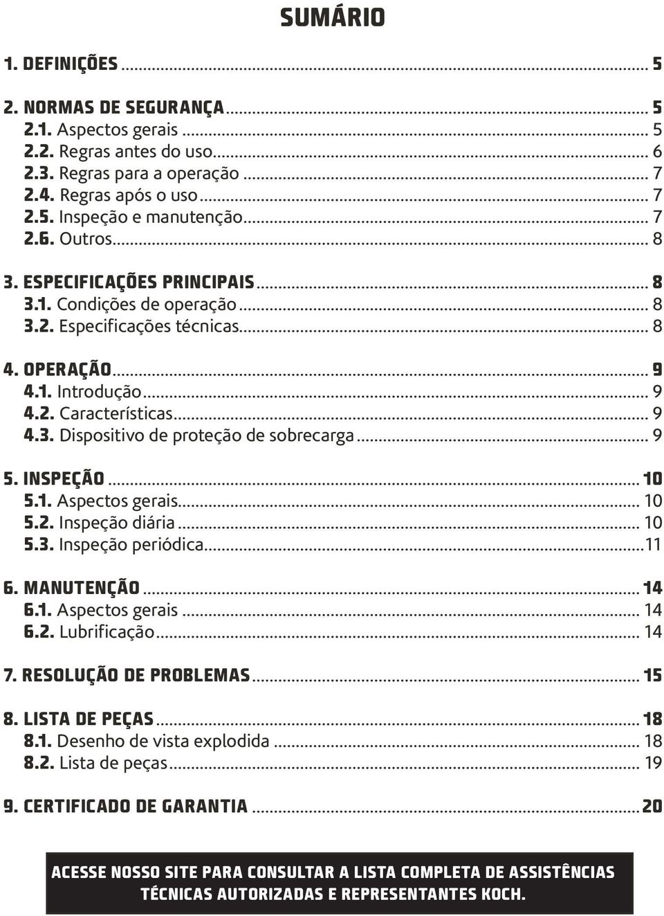 .. 9 5. INSPEÇÃO...10 5.1. Aspectos gerais... 10 5.2. Inspeção diária... 10 5.3. Inspeção periódica...11 6. MANUTENÇÃO...14 6.1. Aspectos gerais... 14 6.2. Lubrificação... 14 7.