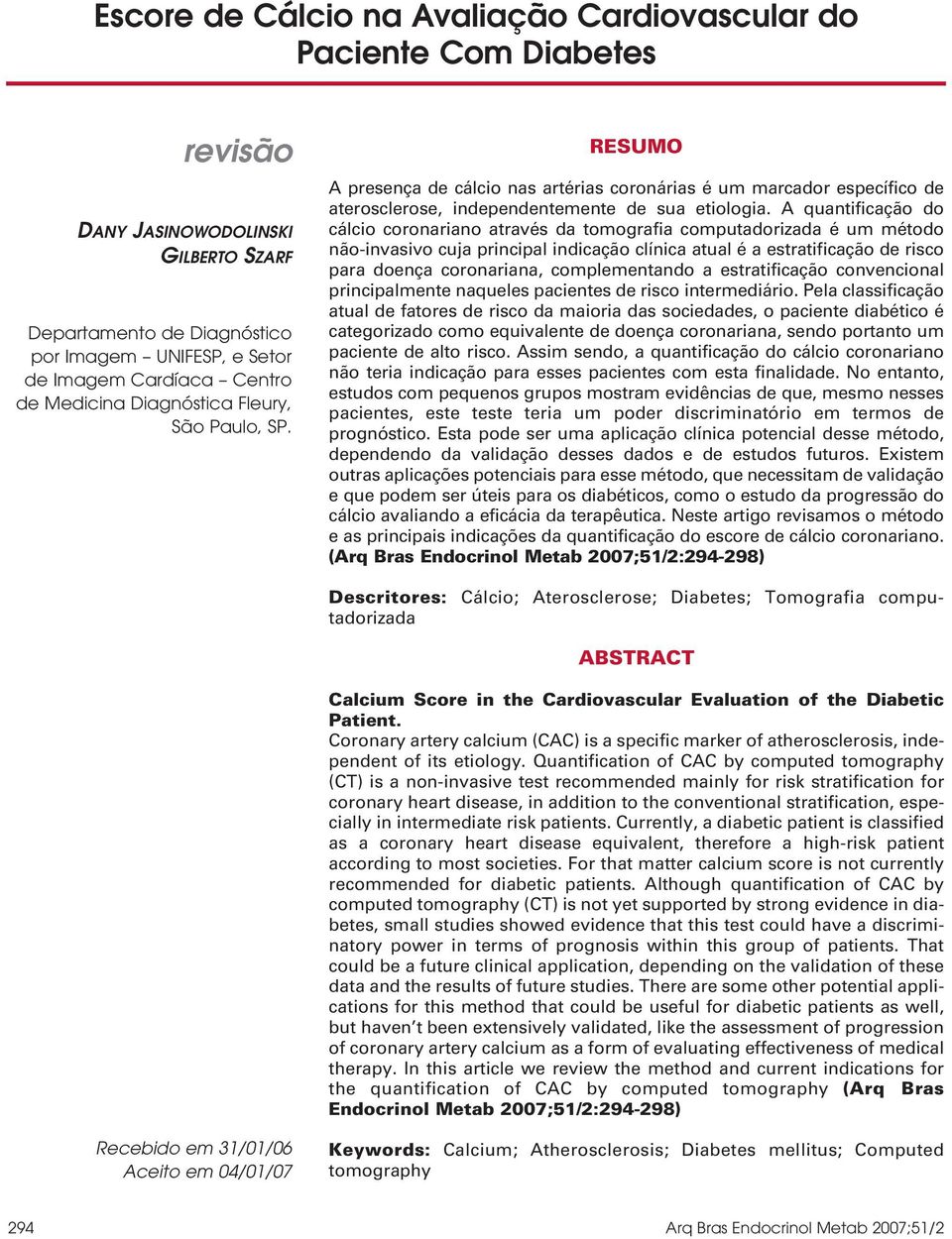 A quantificação do cálcio coronariano através da tomografia computadorizada é um método não-invasivo cuja principal indicação clínica atual é a estratificação de risco para doença coronariana,