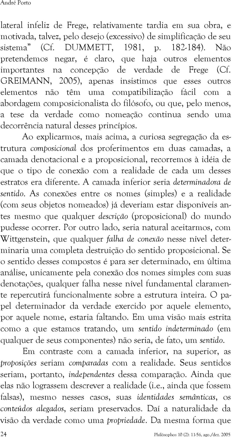 GREIMANN, 2005), apenas insistimos que esses outros elementos não têm uma compatibilização fácil com a abordagem composicionalista do filósofo, ou que, pelo menos, a tese da verdade como nomeação