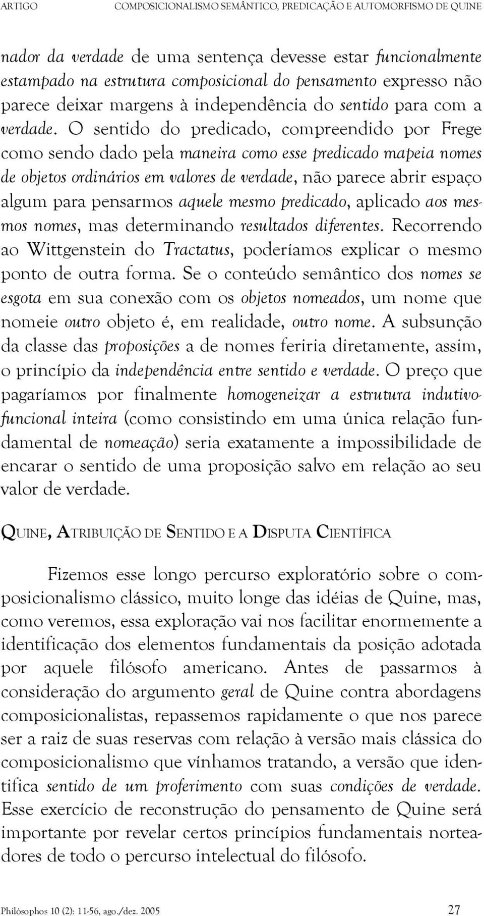 aquele mesmo predicado, aplicado aos mesmos nomes, mas determinando resultados diferentes. Recorrendo ao Wittgenstein do Tractatus, poderíamos explicar o mesmo ponto de outra forma.