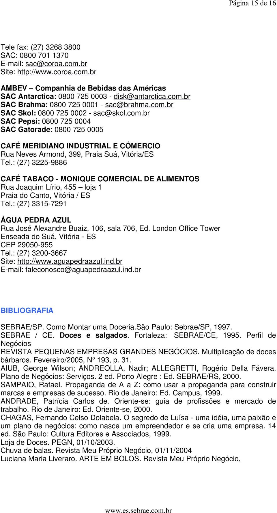 : (27) 3225-9886 CAFÉ TABACO - MONIQUE COMERCIAL DE ALIMENTOS Rua Joaquim Lírio, 455 loja 1 Praia do Canto, Vitória / ES Tel.