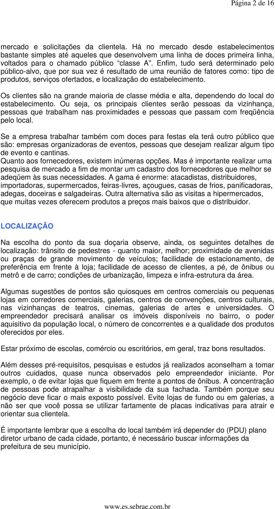 Enfim, tudo será determinado pelo público-alvo, que por sua vez é resultado de uma reunião de fatores como: tipo de produtos, serviços ofertados, e localização do estabelecimento.